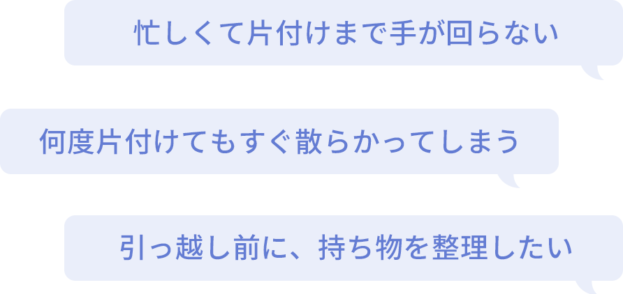忙しくて片付けまで手が回らない何 度片付けてもすぐ散らかってしまう 引っ越し前に、持ち物を整理したい