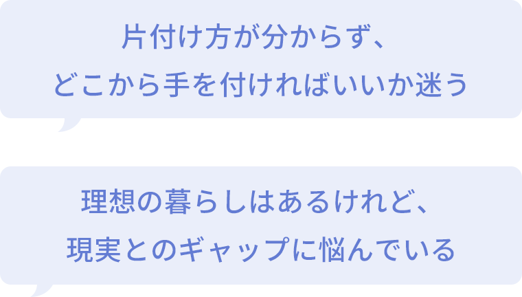 片付け方が分からず、どこから手を付ければいいか迷う 理想の暮らしはあるけれど、現実とのギャップに悩んでいる